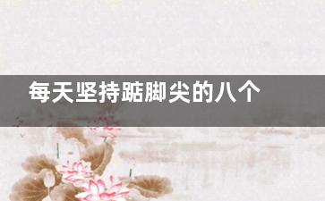 每天坚持踮脚尖的八个好处 你不得不看(每天坚持踮脚尖的八个好处)